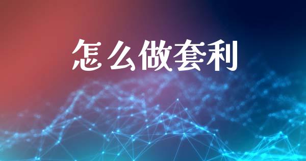怎么做套利_https://cj002.lansai.wang_财经问答_第1张