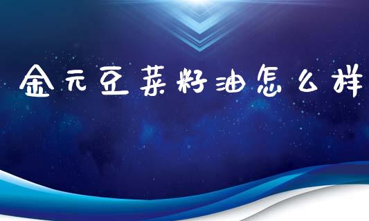金元豆菜籽油怎么样_股市问答_第1张_财经百问网 金元豆菜籽油怎么样_https://cj002.lansai.wang_股市问答_第1张