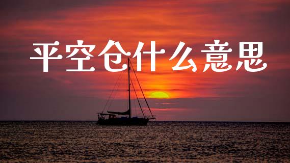 平空仓什么意思_https://cj002.lansai.wang_期货问答_第1张