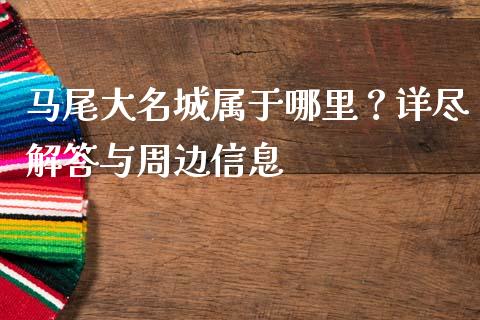 马尾大名城属于哪里？详尽解答与周边信息_https://cj002.lansai.wang_会计问答_第1张