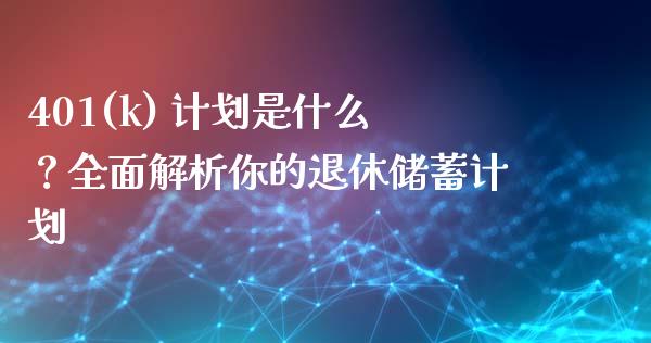 401(k) 计划是什么？全面解析你的退休储蓄计划_https://cj002.lansai.wang_会计问答_第1张