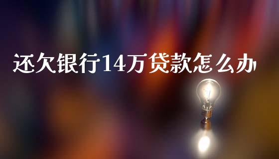 还欠银行14万贷款怎么办_保险问答_第1张_财经百问网 还欠银行14万贷款怎么办_https://cj002.lansai.wang_保险问答_第1张