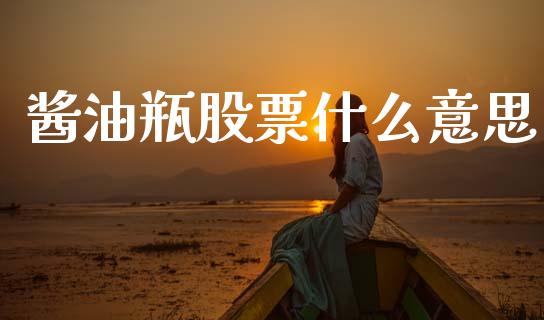 酱油瓶股票什么意思_期货问答_第1张_财经百问网 酱油瓶股票什么意思_https://cj002.lansai.wang_期货问答_第1张