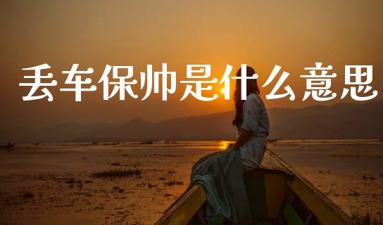 丢车保帅是什么意思_https://cj002.lansai.wang_金融问答_第1张