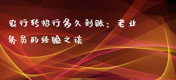农行转招行多久到账：老业务员的经验之谈_https://cj002.lansai.wang_期货问答_第1张