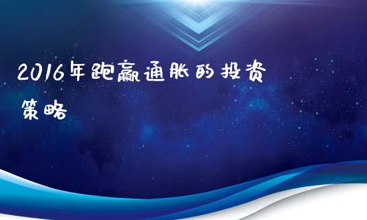 2016年跑赢通胀的投资策略_https://cj002.lansai.wang_理财问答_第1张