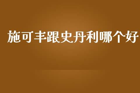 施可丰跟史丹利哪个好_https://cj002.lansai.wang_财经百问_第1张