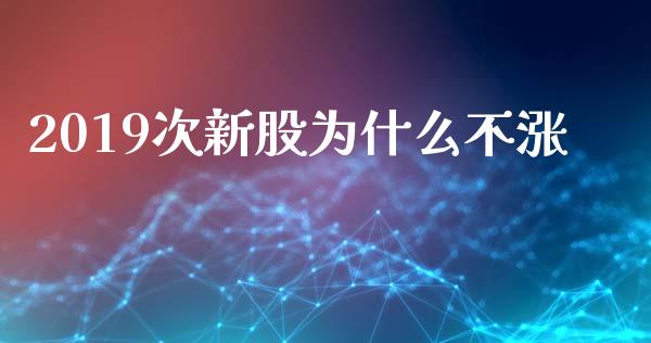 2019次新股为什么不涨_https://cj002.lansai.wang_股市问答_第1张