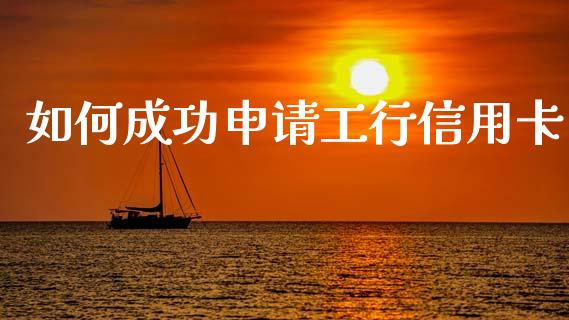 如何成功申请工行信用卡_https://cj002.lansai.wang_金融问答_第1张