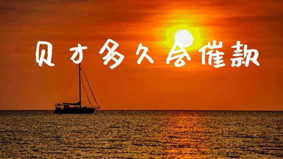 贝才多久会催款_https://cj002.lansai.wang_股市问答_第1张