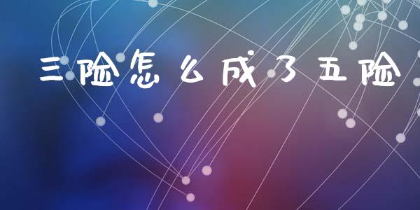 三险怎么成了五险_https://cj002.lansai.wang_保险问答_第1张