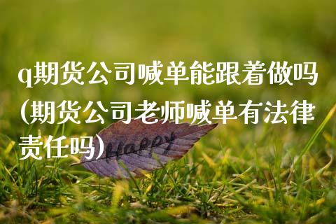q期货公司喊单能跟着做吗(期货公司老师喊单有法律责任吗)_https://cj002.lansai.wang_理财问答_第1张