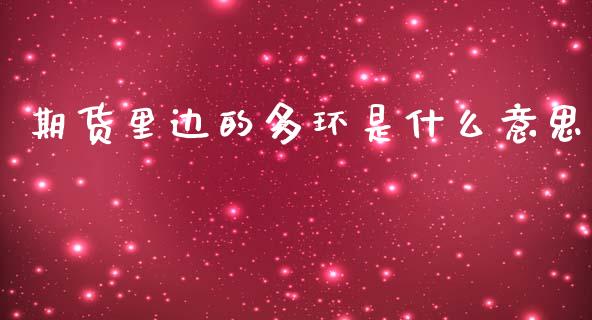 期货里边的多环是什么意思_https://cj002.lansai.wang_期货问答_第1张