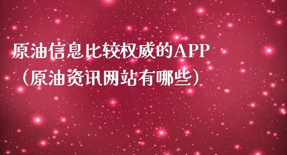 原油信息比较权威的APP（原油资讯网站有哪些）_https://cj002.lansai.wang_财经问答_第1张
