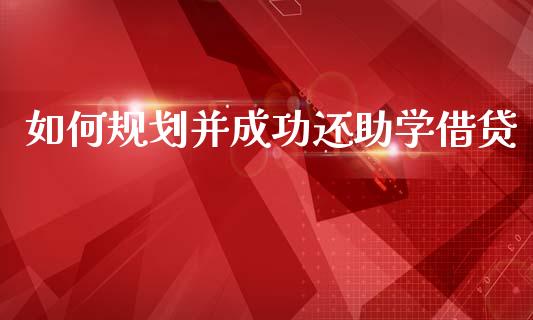 如何规划并成功还助学借贷_https://cj002.lansai.wang_理财问答_第1张