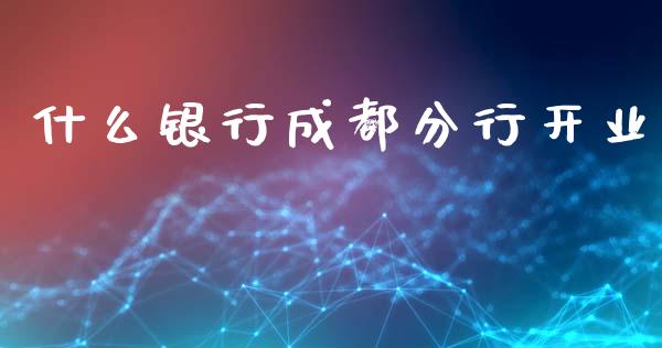 什么银行成都分行开业_https://cj002.lansai.wang_金融问答_第1张