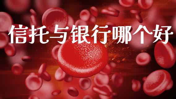 信托与银行哪个好_https://cj002.lansai.wang_金融问答_第1张