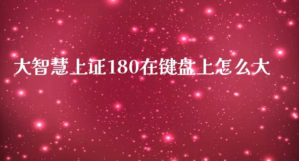 大智慧上证180在键盘上怎么大_https://cj002.lansai.wang_财经问答_第1张