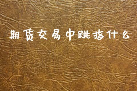期货交易中跳指什么_https://cj002.lansai.wang_期货问答_第1张