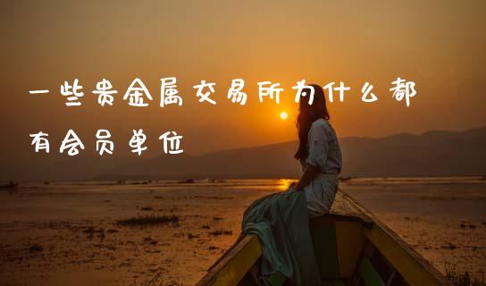 一些贵金属交易所为什么都有会员单位_财经问答_第1张_财经百问网 一些贵金属交易所为什么都有会员单位_https://cj002.lansai.wang_财经问答_第1张