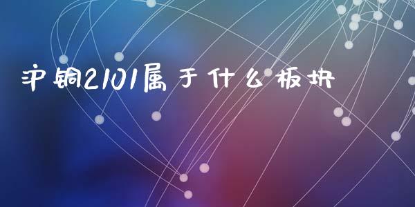 沪铜2101属于什么板块_https://cj002.lansai.wang_期货问答_第1张