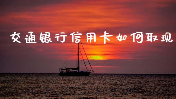 交通银行信用卡如何取现_https://cj002.lansai.wang_理财问答_第1张