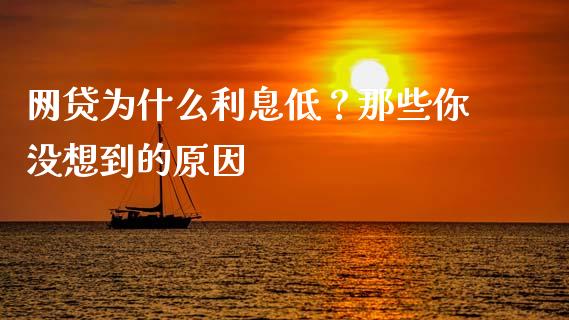 网贷为什么利息低？那些你没想到的原因_https://cj002.lansai.wang_理财问答_第1张