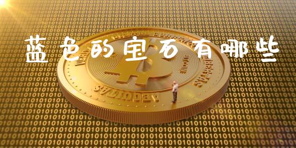蓝色的宝石有哪些_https://cj002.lansai.wang_金融问答_第1张