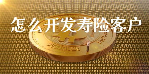 怎么开发寿险客户_https://cj002.lansai.wang_保险问答_第1张