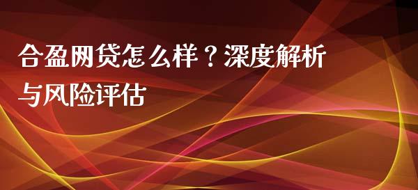合盈网贷怎么样？深度解析与风险评估_https://cj002.lansai.wang_理财问答_第1张