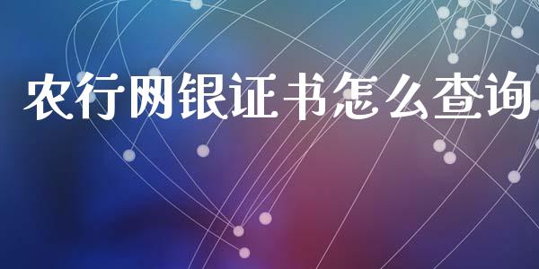 农行网银证书怎么查询_https://cj002.lansai.wang_金融问答_第1张