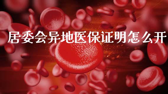 居委会异地医保证明怎么开_https://cj002.lansai.wang_保险问答_第1张