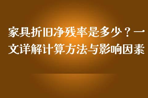 家具折旧净残率是多少？一文详解计算方法与影响因素_https://cj002.lansai.wang_财经百问_第1张