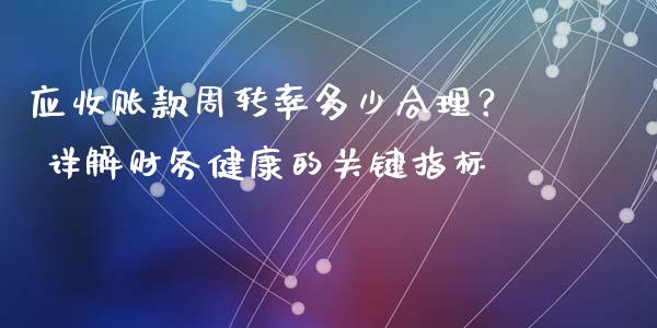 应收账款周转率多少合理？ 详解财务健康的关键指标_https://cj002.lansai.wang_财经问答_第1张