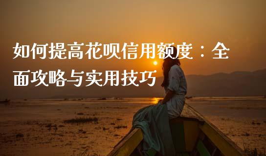 如何提高花呗信用额度:全面攻略与实用技巧_理财问答_第1张_财经百问网 如何提高花呗信用额度:全面攻略与实用技巧_https://cj002.lansai.wang_理财问答_第1张
