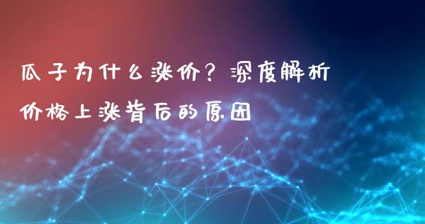 瓜子为什么涨价？深度解析价格上涨背后的原因_https://cj002.lansai.wang_保险问答_第1张