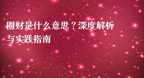 圈财是什么意思？深度解析与实践指南_https://cj002.lansai.wang_保险问答_第1张
