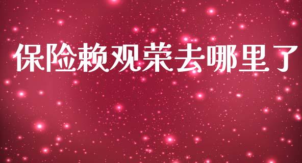 保险赖观荣去哪里了_https://cj002.lansai.wang_股市问答_第1张
