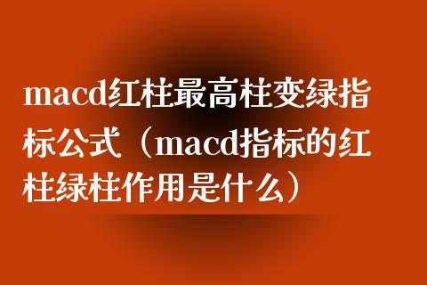 macd红柱最高柱变绿指标公式（macd指标的红柱绿柱作用是什么）_https://cj002.lansai.wang_保险问答_第1张