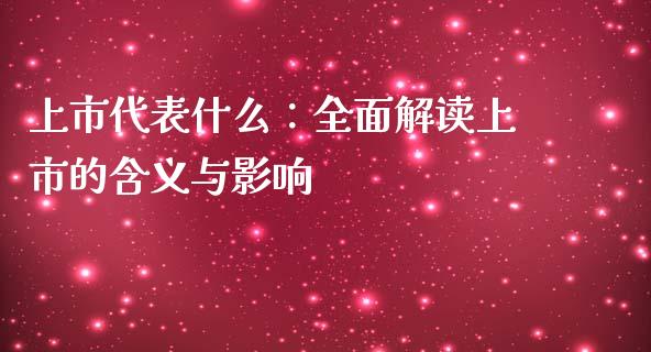 上市代表什么：全面解读上市的含义与影响_https://cj002.lansai.wang_财经百问_第1张