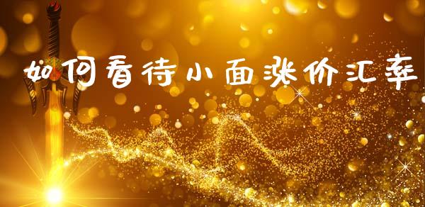 如何看待小面涨价汇率_https://cj002.lansai.wang_股市问答_第1张