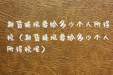 期货提现要给多少个人所得税（期货提现要给多少个人所得税呢）_https://cj002.lansai.wang_理财问答_第1张