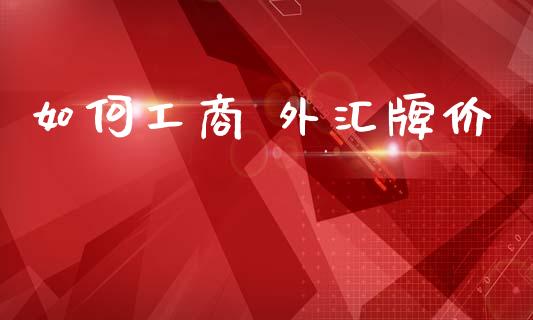 如何工商 外汇牌价_https://cj002.lansai.wang_财经问答_第1张