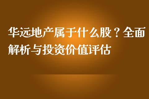 华远地产属于什么股？全面解析与投资价值评估_https://cj002.lansai.wang_财经百问_第1张