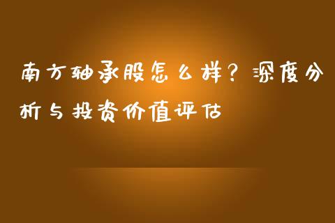 南方轴承股怎么样？深度分析与投资价值评估_https://cj002.lansai.wang_股市问答_第1张