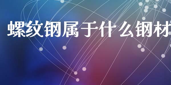 螺纹钢属于什么钢材_保险问答_第1张_财经百问网 螺纹钢属于什么钢材_https://cj002.lansai.wang_保险问答_第1张