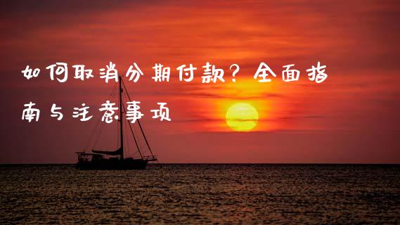 如何取消分期付款？全面指南与注意事项_https://cj002.lansai.wang_金融问答_第1张