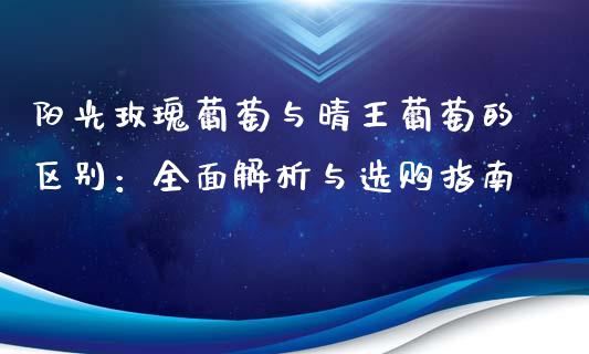 阳光玫瑰葡萄与晴王葡萄的区别：全面解析与选购指南_https://cj002.lansai.wang_理财问答_第1张