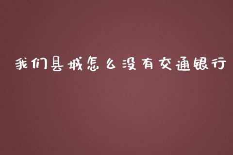 我们县城怎么没有交通银行_https://cj002.lansai.wang_金融问答_第1张