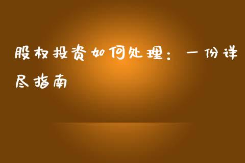 股权投资如何处理：一份详尽指南_https://cj002.lansai.wang_股市问答_第1张